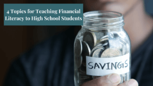 An image of a person holding a jar of coins that says savings on it with a title that says "4 Topics for teaching Financial literacy to high school students"