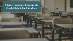 An image of a classroom with text that says, "6 Basic Economic Concepts to teach High School Students"